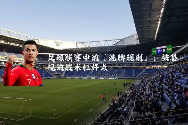 足球联赛中的「洗牌规则」:被忽视的战术杠杆点