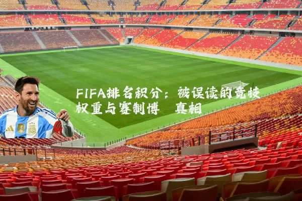 FIFA排名积分：被误读的竞技权重与赛制博弈真相