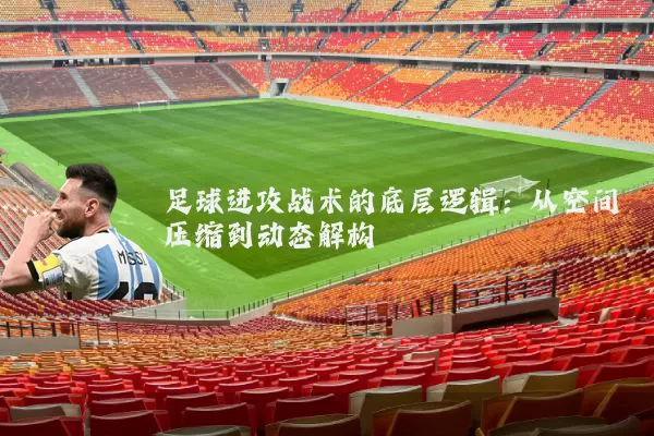 足球进攻战术的底层逻辑：从空间压缩到动态解构