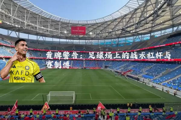 黄牌警告：足球场上的战术杠杆与赛制博弈