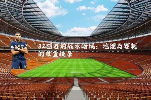 32强赛的战术暗线：地理与赛制的双重绞杀