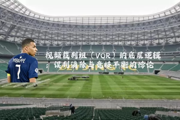 视频裁判组(VOR)的底层逻辑:误判消除与竞技平衡的悖论