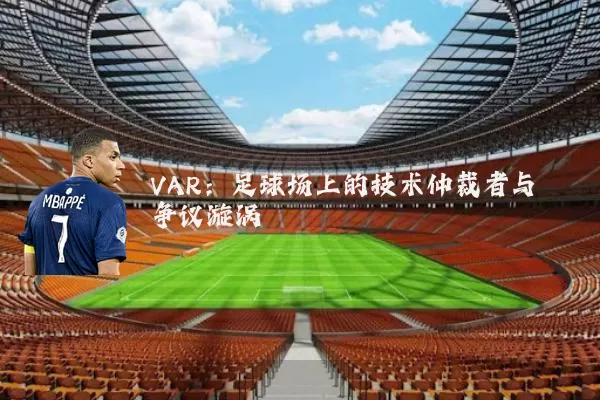 VAR：足球场上的技术仲裁者与争议漩涡