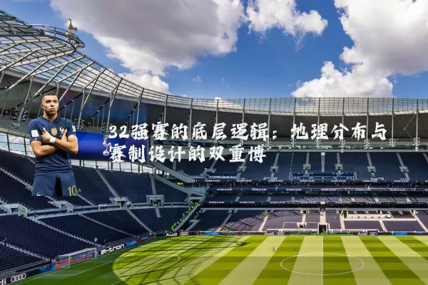32强赛的底层逻辑：地理分布与赛制设计的双重博弈