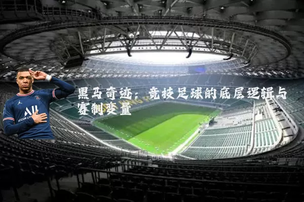 黑马奇迹：竞技足球的底层逻辑与赛制变量