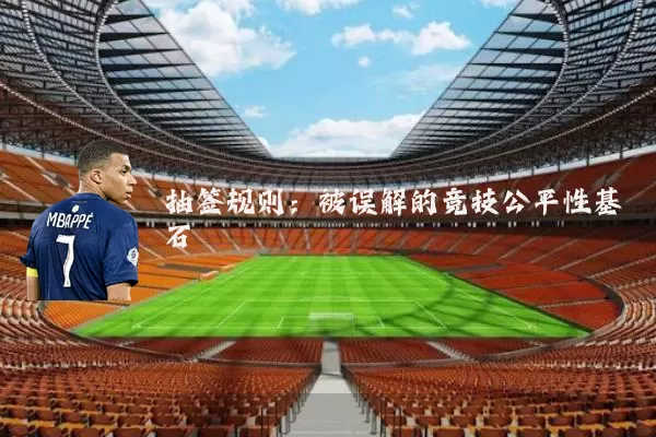 抽签规则:被误解的竞技公平性基石