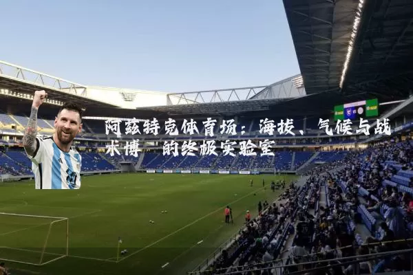 阿兹特克体育场：海拔、气候与战术博弈的终极实验室